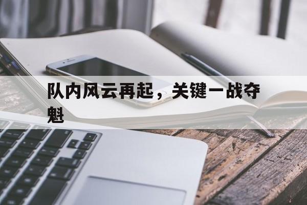队内风云再起，关键一战夺魁的简单介绍